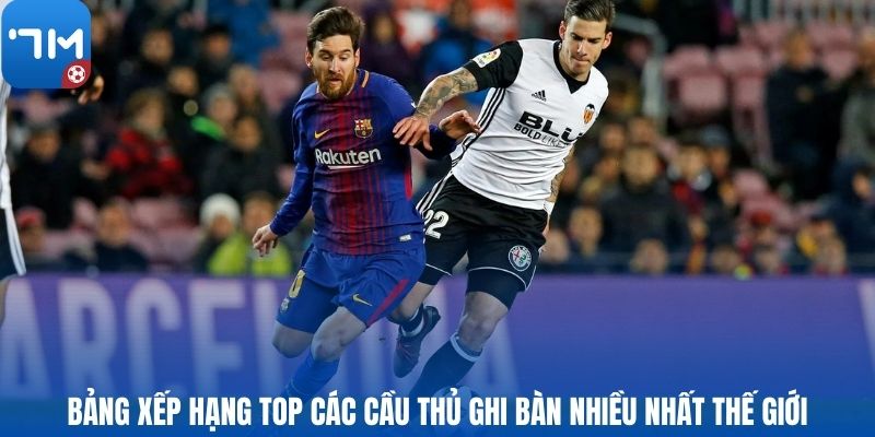Bảng xếp hạng top các cầu thủ ghi bàn nhiều nhất thế giới