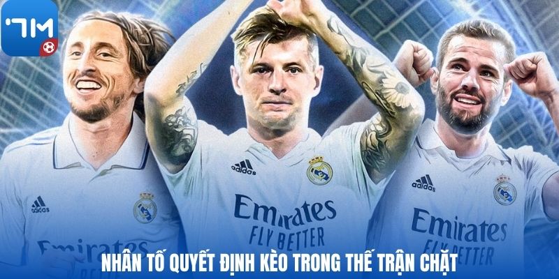 Nhân tố quyết định kèo trong thế trận chặt