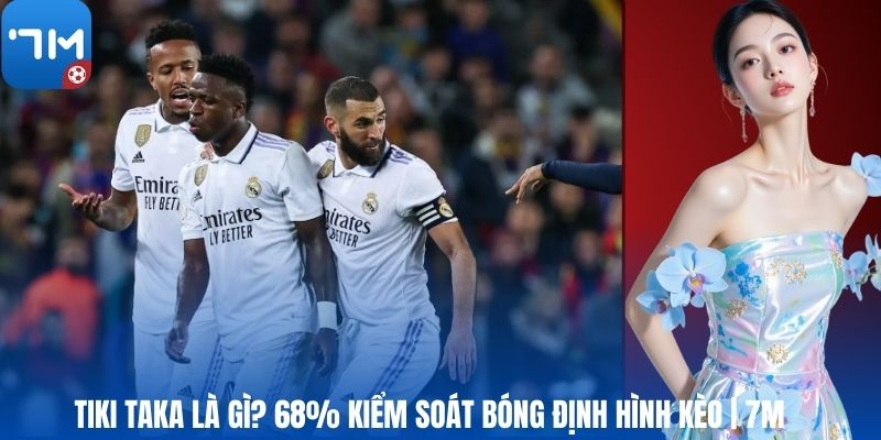 Tiki Taka Là Gì? 68% Kiểm Soát Bóng Định Hình Kèo | 7M
