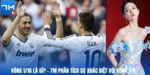 Vòng 1/16 Là Gì? – 7M Phân Tích Sự Khác Biệt Với Vòng 1/8