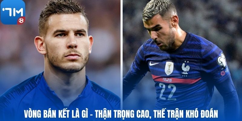 Vòng bán kết là gì - Thận trọng cao, thế trận khó đoán