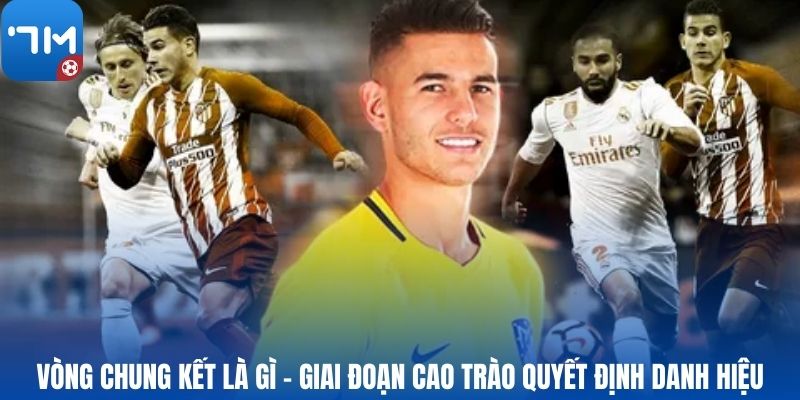 Vòng chung kết là gì - Giai đoạn cao trào quyết định danh hiệu