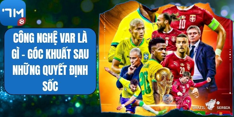 Công Nghệ VAR Là Gì - Góc Khuất Sau Những Quyết Định Sốc