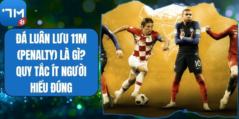 Đá Luân Lưu 11m (Penalty) Là Gì? Quy Tắc Ít Người Hiểu Đúng
