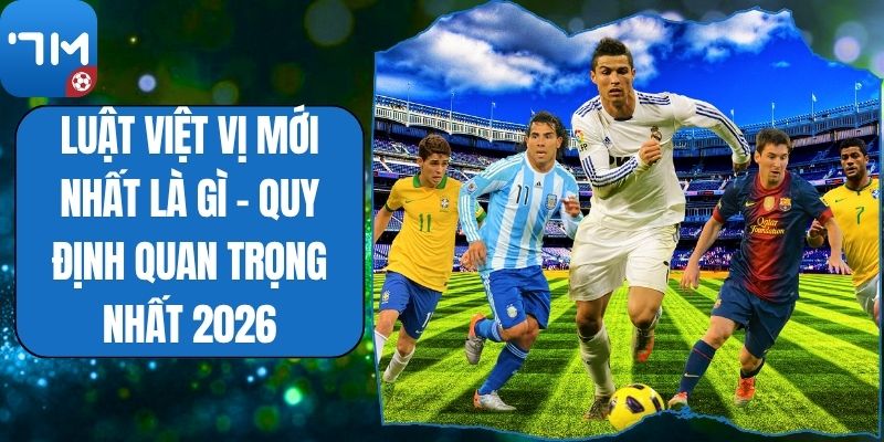 Luật Việt Vị Mới Nhất Là Gì - Quy Định Quan Trọng Nhất 2026