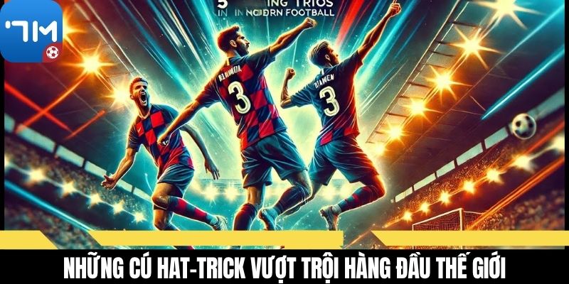 Những cú hat-trick vượt trội hàng đầu thế giới