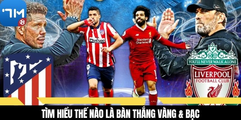 Tìm hiểu thế nào là bàn thắng vàng & bạc