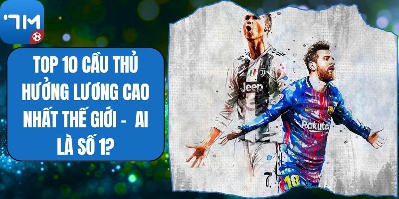 Top 10 Cầu Thủ Hưởng Lương Cao Nhất Thế Giới -  Ai Là Số 1?